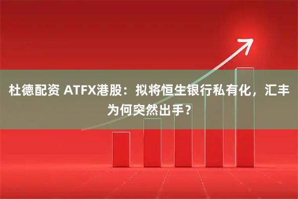 杜德配资 ATFX港股：拟将恒生银行私有化，汇丰为何突然出手？