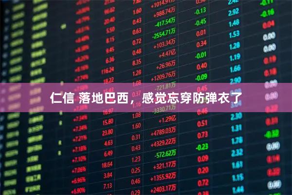 仁信 落地巴西，感觉忘穿防弹衣了